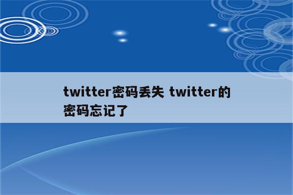 twitter密码丢失 twitter的密码忘记了