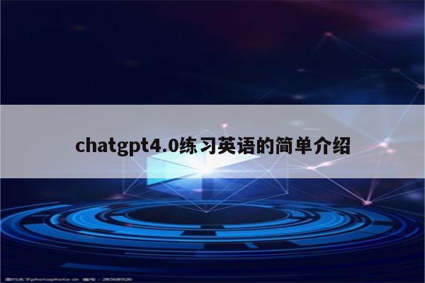 chatgpt4.0练习英语的简单介绍