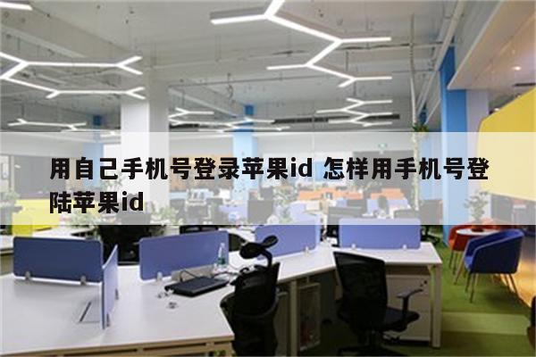 用自己手机号登录苹果id 怎样用手机号登陆苹果id
