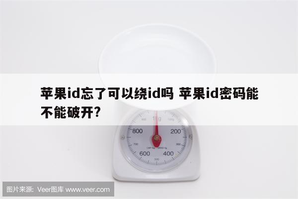 苹果id忘了可以绕id吗 苹果id密码能不能破开?