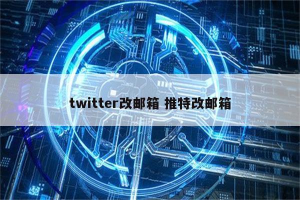 twitter改邮箱 推特改邮箱