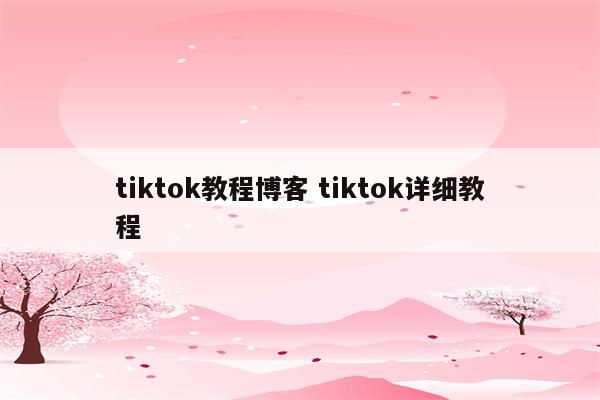 tiktok教程博客 tiktok详细教程