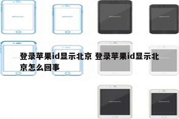 登录苹果id显示北京 登录苹果id显示北京怎么回事