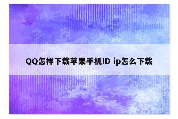 QQ怎样下载苹果手机ID ip怎么下载