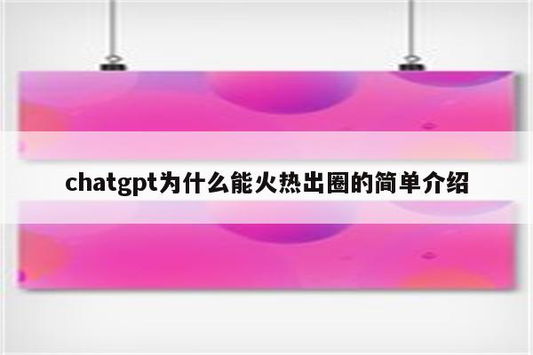 chatgpt为什么能火热出圈的简单介绍