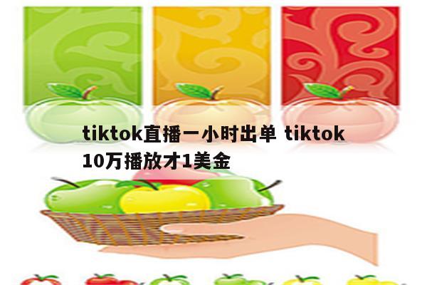 tiktok直播一小时出单 tiktok10万播放才1美金