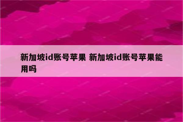 新加坡id账号苹果 新加坡id账号苹果能用吗