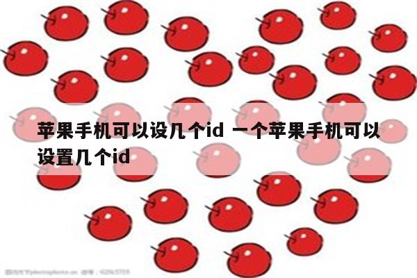 苹果手机可以设几个id 一个苹果手机可以设置几个id