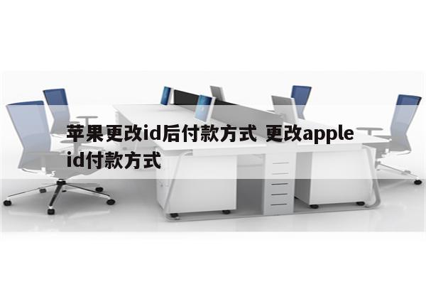 苹果更改id后付款方式 更改apple id付款方式