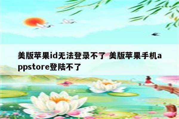 美版苹果id无法登录不了 美版苹果手机appstore登陆不了