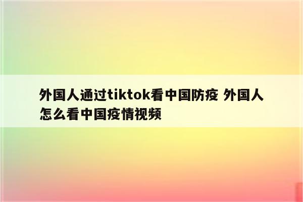 外国人通过tiktok看中国防疫 外国人怎么看中国疫情视频