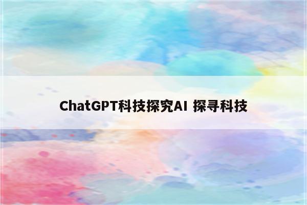 ChatGPT科技探究AI 探寻科技