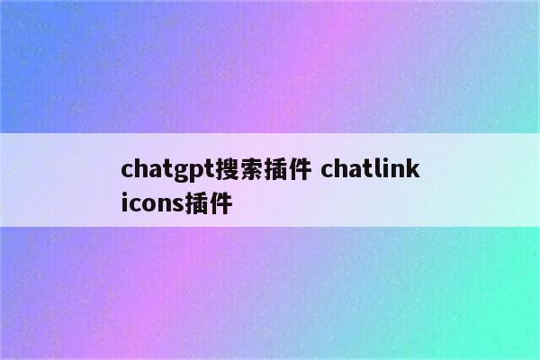 chatgpt搜索插件 chatlinkicons插件