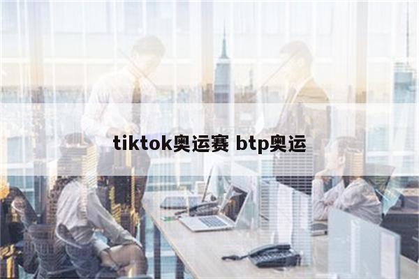 tiktok奥运赛 btp奥运