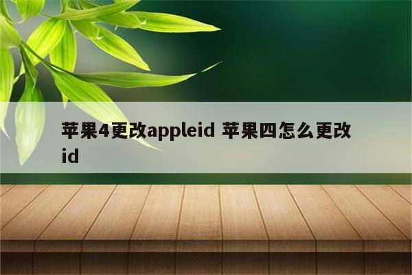 苹果4更改appleid 苹果四怎么更改id