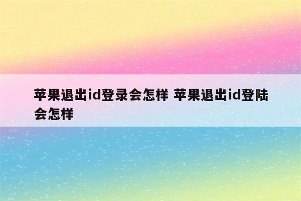 苹果退出id登录会怎样 苹果退出id登陆会怎样