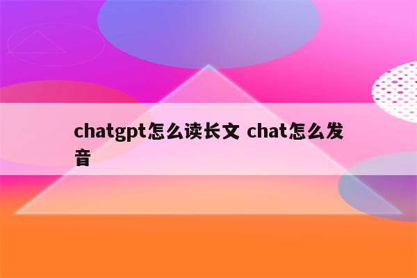 chatgpt怎么读长文 chat怎么发音