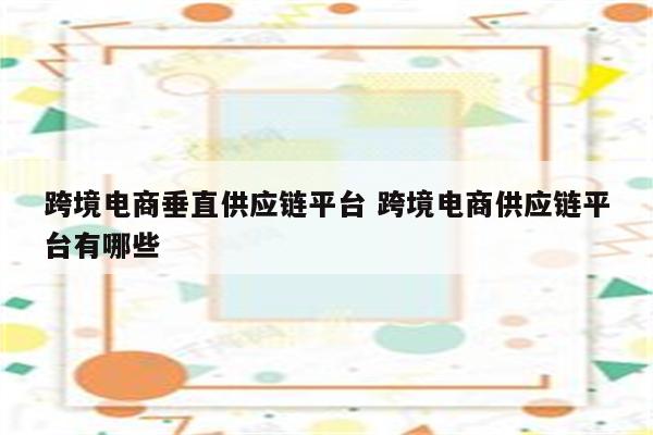 跨境电商垂直供应链平台 跨境电商供应链平台有哪些