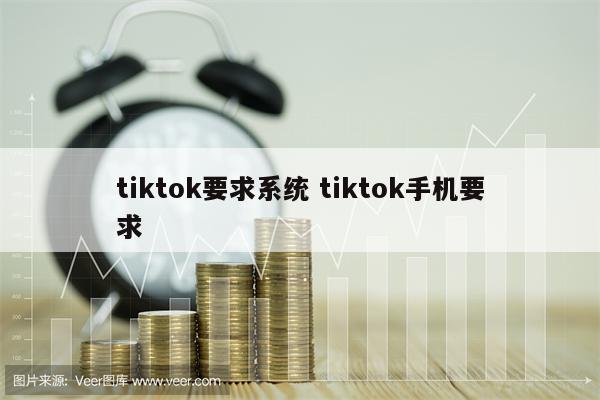 tiktok要求系统 tiktok手机要求