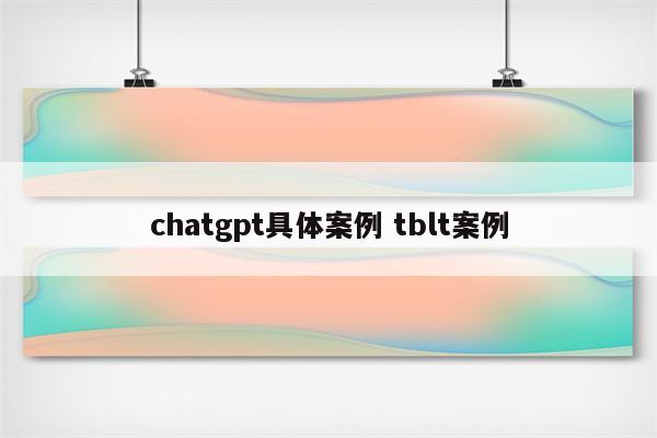 chatgpt具体案例 tblt案例