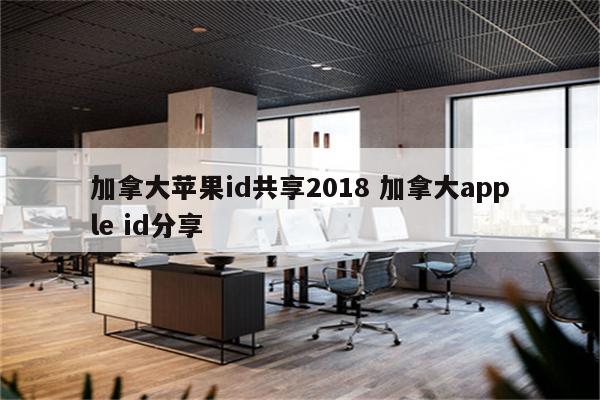 加拿大苹果id共享2018 加拿大apple id分享