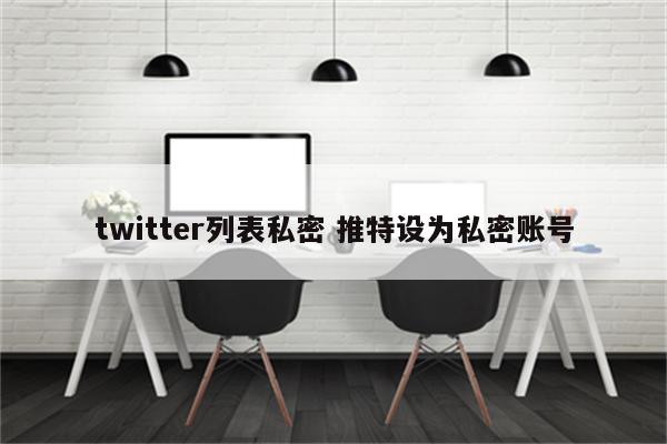 twitter列表私密 推特设为私密账号