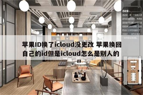 苹果ID换了icloud没更改 苹果换回自己的id但是icloud怎么是别人的