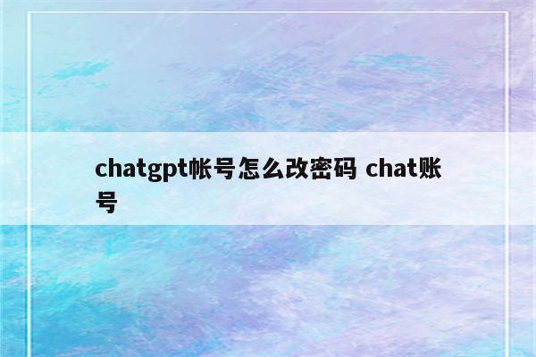 chatgpt帐号怎么改密码 chat账号