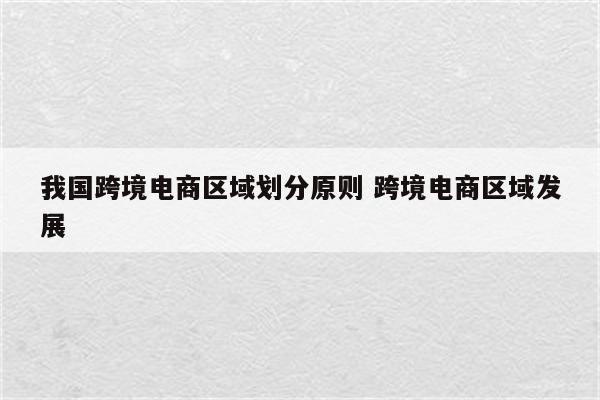 我国跨境电商区域划分原则 跨境电商区域发展