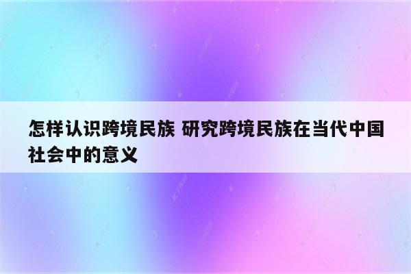 怎样认识跨境民族 研究跨境民族在当代中国社会中的意义