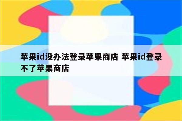 苹果id没办法登录苹果商店 苹果id登录不了苹果商店