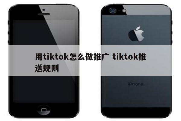 用tiktok怎么做推广 tiktok推送规则