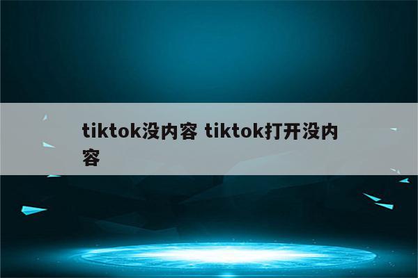 tiktok没内容 tiktok打开没内容