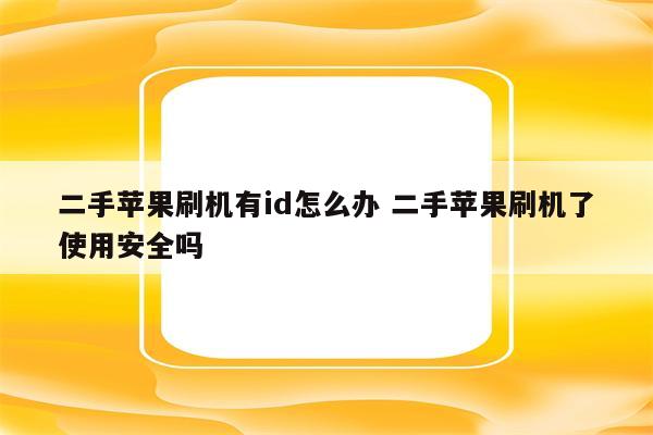 二手苹果刷机有id怎么办 二手苹果刷机了使用安全吗