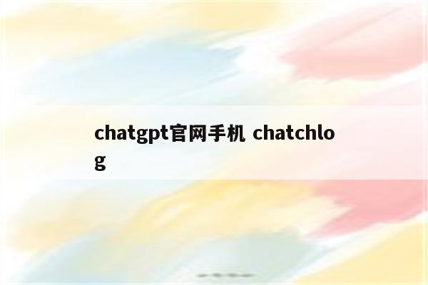 chatgpt官网手机 chatchlog