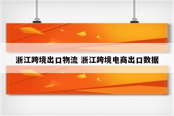 浙江跨境出口物流 浙江跨境电商出口数据