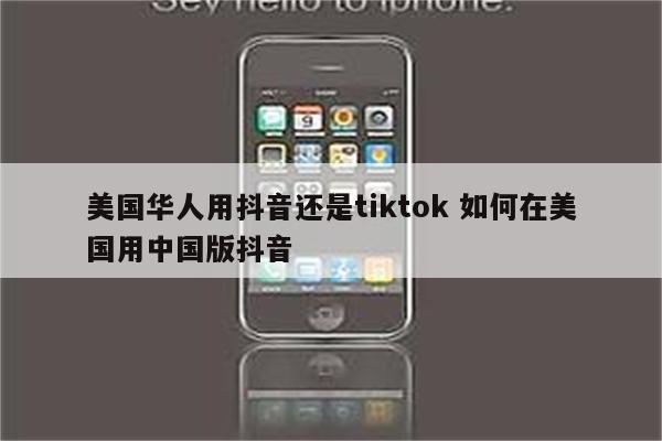 美国华人用抖音还是tiktok 如何在美国用中国版抖音