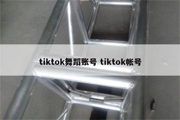 tiktok舞蹈账号 tiktok帐号