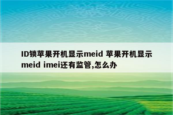 ID锁苹果开机显示meid 苹果开机显示meid imei还有监管,怎么办