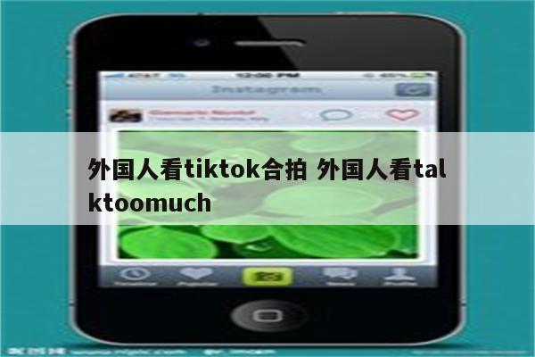 外国人看tiktok合拍 外国人看talktoomuch