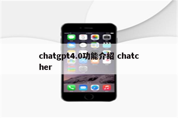 chatgpt4.0功能介绍 chatcher