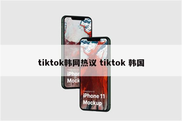 tiktok韩网热议 tiktok 韩国