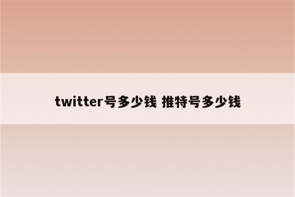 twitter号多少钱 推特号多少钱