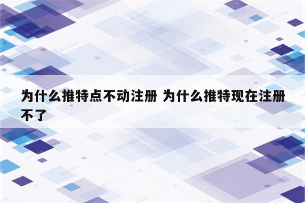 为什么推特点不动注册 为什么推特现在注册不了