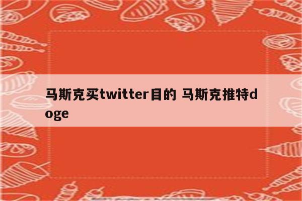 马斯克买twitter目的 马斯克推特doge