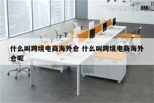 什么叫跨境电商海外仓 什么叫跨境电商海外仓呢