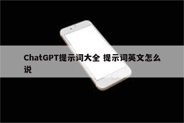 ChatGPT提示词大全 提示词英文怎么说