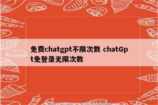 免费chatgpt不限次数 chatGpt免登录无限次数