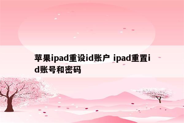 苹果ipad重设id账户 ipad重置id账号和密码