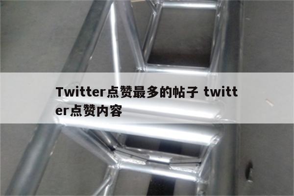 Twitter点赞最多的帖子 twitter点赞内容